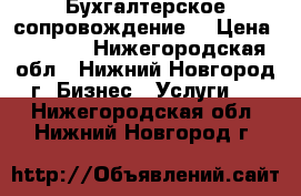 Бухгалтерское сопровождение  › Цена ­ 8 000 - Нижегородская обл., Нижний Новгород г. Бизнес » Услуги   . Нижегородская обл.,Нижний Новгород г.